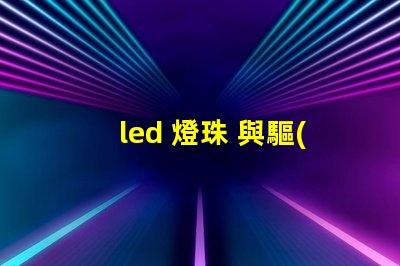 led 燈珠 與驅(qū)動(dòng)